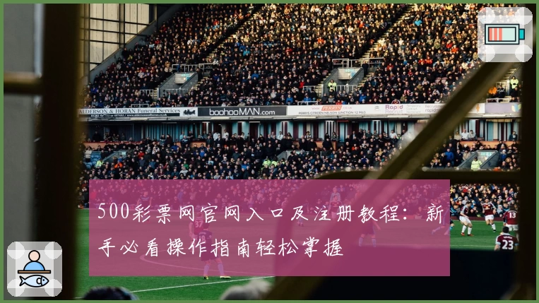 500彩票网官网入口及注册教程：新手必看操作指南轻松掌握