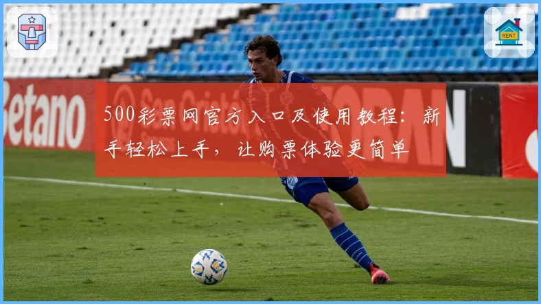 500彩票网官方入口及使用教程：新手轻松上手，让购票体验更简单
