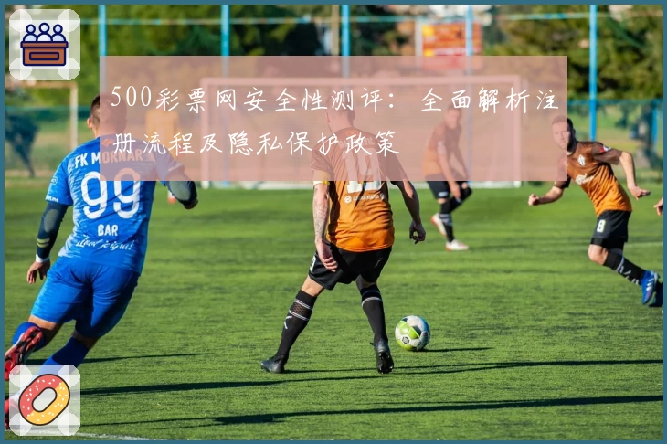 500彩票网安全性测评:全面解析注册流程及隐私保护政策