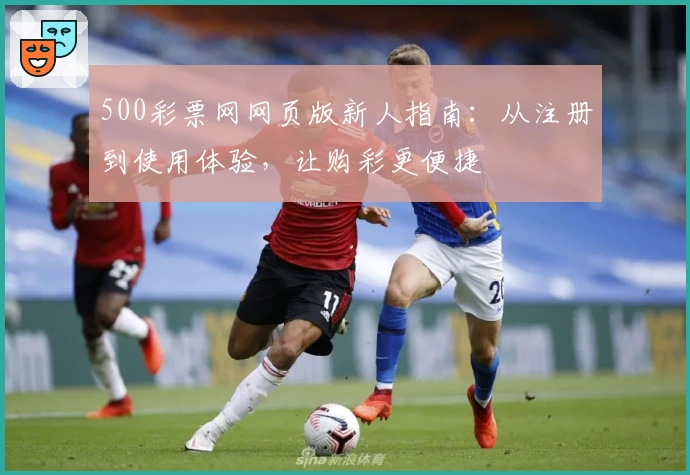 500彩票网网页版新人指南:从注册到使用体验,让购彩更便捷