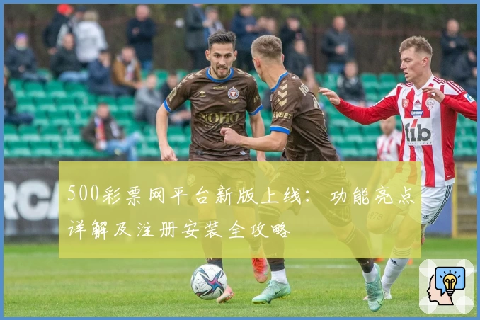 500彩票网平台新版上线：功能亮点详解及注册安装全攻略