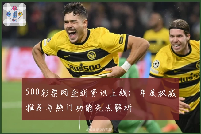 500彩票网全新资讯上线：年度权威推荐与热门功能亮点解析
