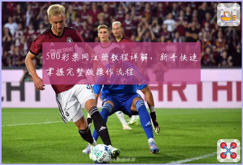 500彩票网注册教程详解，新手快速掌握完整版操作流程