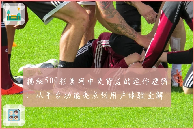 揭秘500彩票网中奖背后的运作逻辑：从平台功能亮点到用户体验全解析