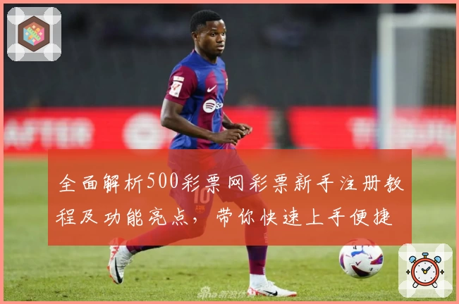 全面解析500彩票网彩票新手注册教程及功能亮点，带你快速上手便捷体验！