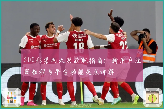 500彩票网大奖获取指南：新用户注册教程与平台功能亮点详解