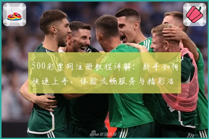 500彩票网注册教程详解：新手如何快速上手，体验流畅服务与精彩活动
