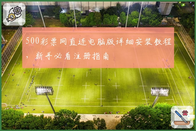 500彩票网直连电脑版详细安装教程，新手必看注册指南