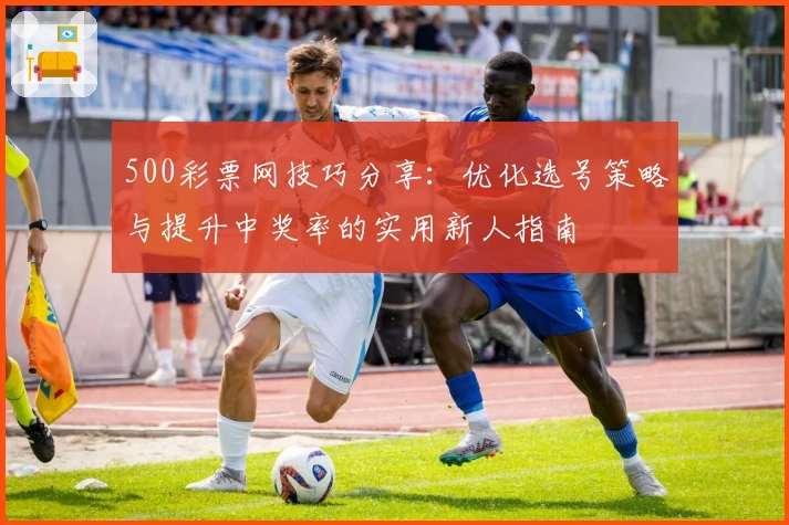 500彩票网技巧分享：优化选号策略与提升中奖率的实用新人指南