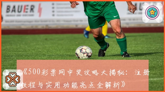 《500彩票网中奖攻略大揭秘：注册教程与实用功能亮点全解析》