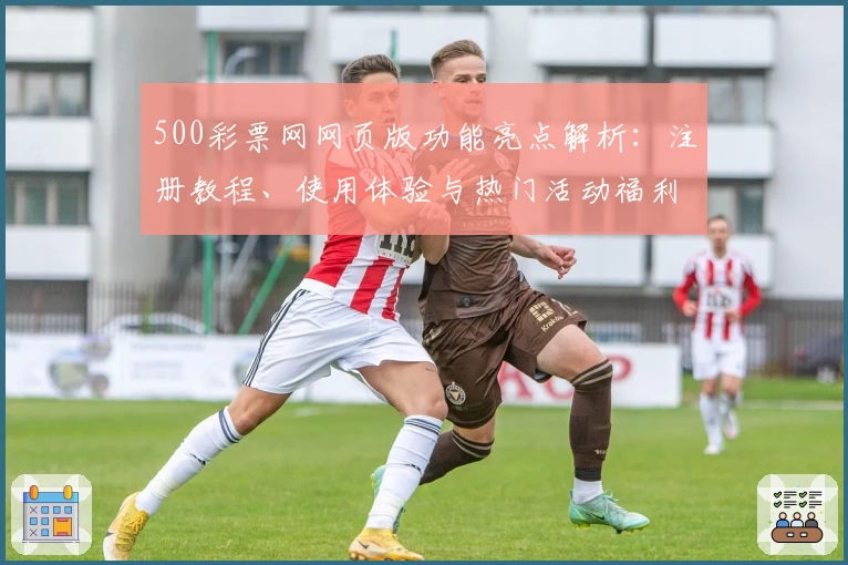 500彩票网网页版功能亮点解析：注册教程、使用体验与热门活动福利全攻略