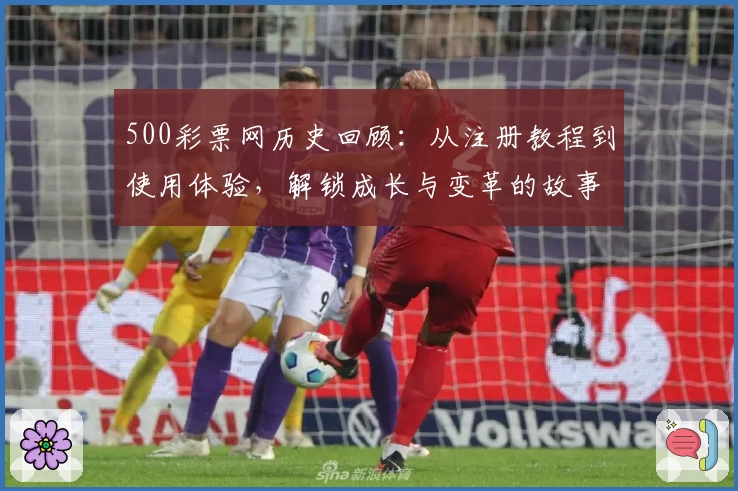 500彩票网历史回顾：从注册教程到使用体验，解锁成长与变革的故事