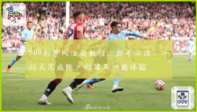 500彩票网注册教程：新手必读，一站式完成账户创建及功能体验