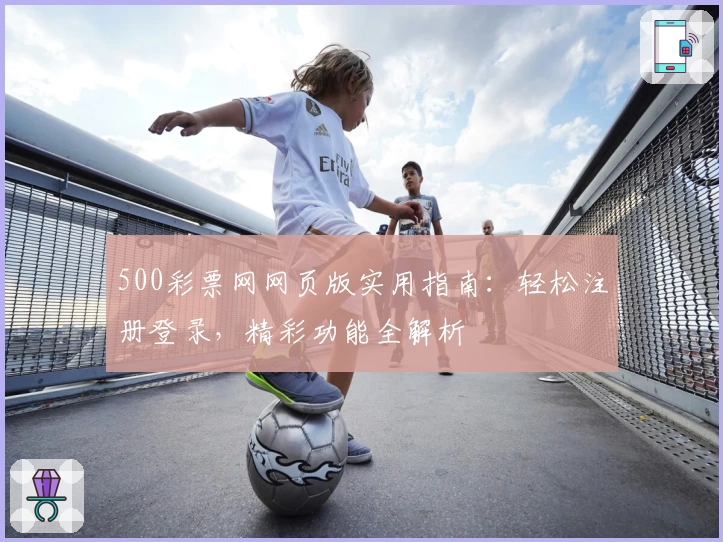 500彩票网网页版实用指南：轻松注册登录，精彩功能全解析
