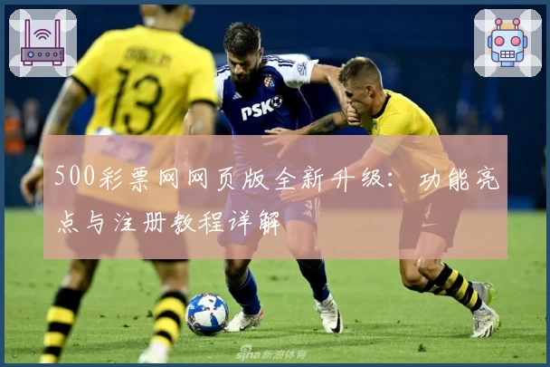 500彩票网网页版全新升级：功能亮点与注册教程详解