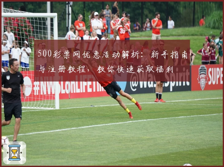 500彩票网优惠活动解析：新手指南与注册教程，教你快速获取福利