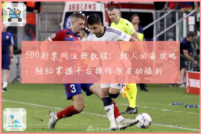 500彩票网注册教程：新人必备攻略，轻松掌握平台操作与活动福利