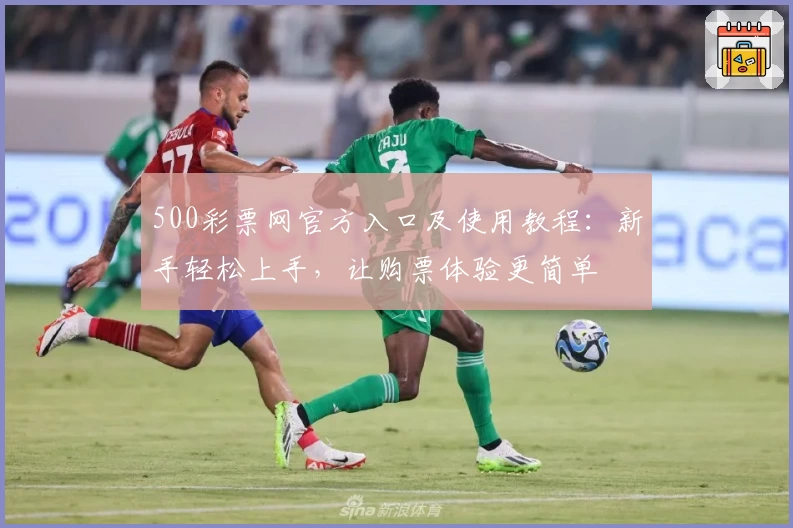 500彩票网官方入口及使用教程:新手轻松上手,让购票体验更简单