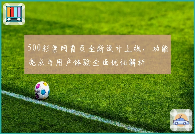 500彩票网首页全新设计上线，功能亮点与用户体验全面优化解析