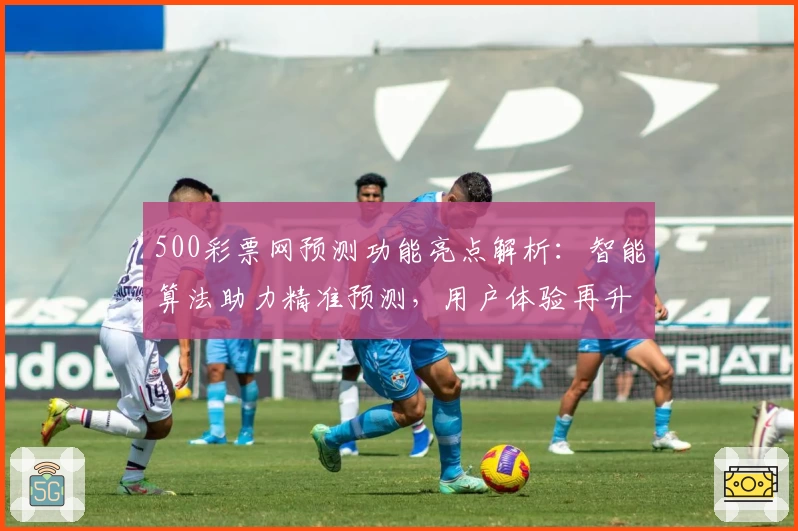 500彩票网预测功能亮点解析：智能算法助力精准预测，用户体验再升级