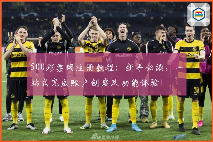 500彩票网注册教程：新手必读，一站式完成账户创建及功能体验