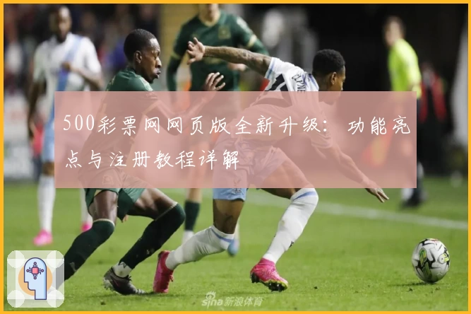 500彩票网网页版全新升级：功能亮点与注册教程详解