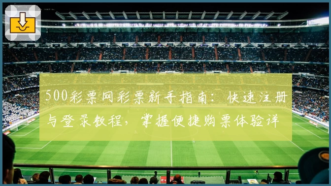 500彩票网彩票新手指南：快速注册与登录教程，掌握便捷购票体验详解