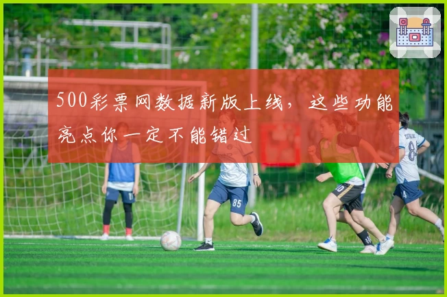 500彩票网数据新版上线，这些功能亮点你一定不能错过
