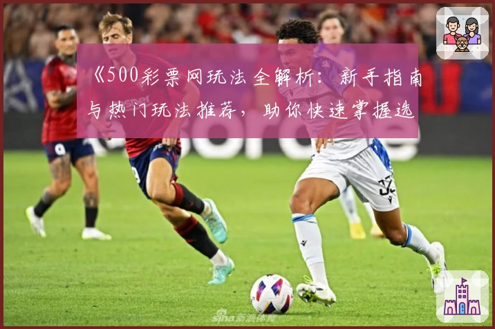《500彩票网玩法全解析：新手指南与热门玩法推荐，助你快速掌握选号技巧》