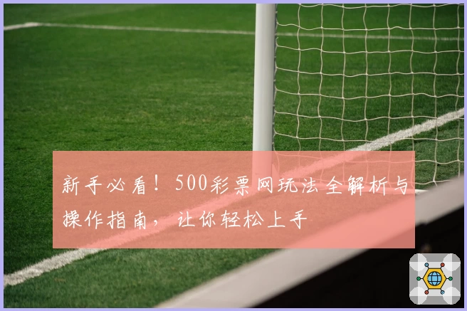 新手必看！500彩票网玩法全解析与操作指南，让你轻松上手
