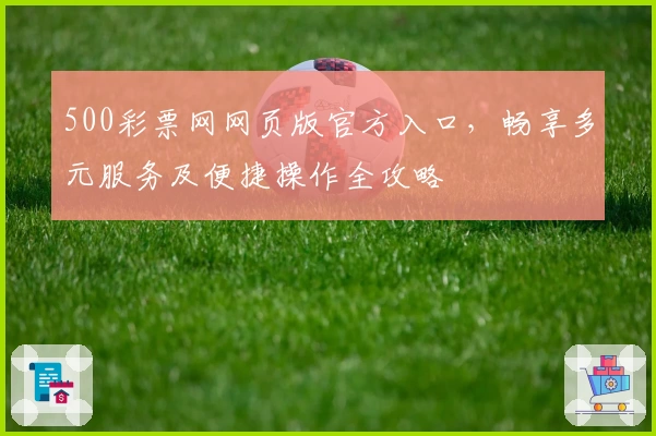 500彩票网网页版官方入口，畅享多元服务及便捷操作全攻略