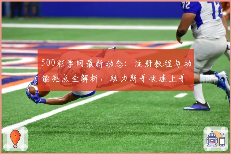 500彩票网最新动态：注册教程与功能亮点全解析，助力新手快速上手