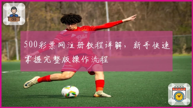 500彩票网注册教程详解，新手快速掌握完整版操作流程