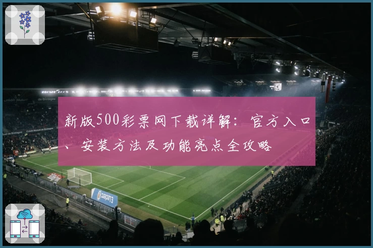 新版500彩票网下载详解：官方入口、安装方法及功能亮点全攻略