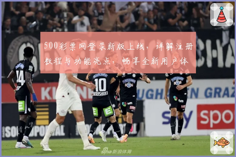 500彩票网登录新版上线，详解注册教程与功能亮点，畅享全新用户体验